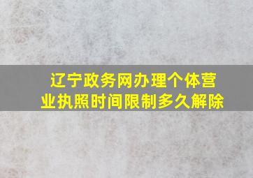 辽宁政务网办理个体营业执照时间限制多久解除