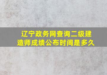 辽宁政务网查询二级建造师成绩公布时间是多久