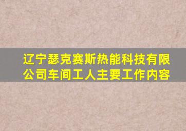 辽宁瑟克赛斯热能科技有限公司车间工人主要工作内容