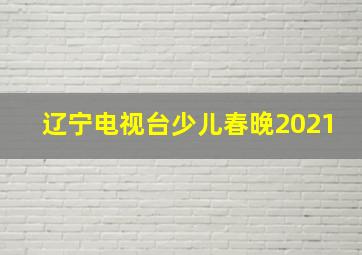 辽宁电视台少儿春晚2021