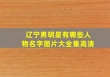 辽宁男明星有哪些人物名字图片大全集高清