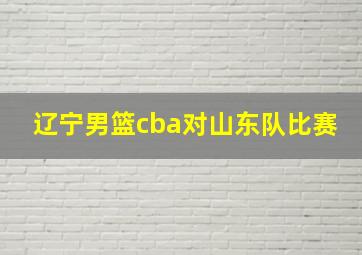 辽宁男篮cba对山东队比赛