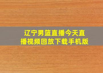 辽宁男篮直播今天直播视频回放下载手机版