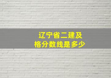 辽宁省二建及格分数线是多少