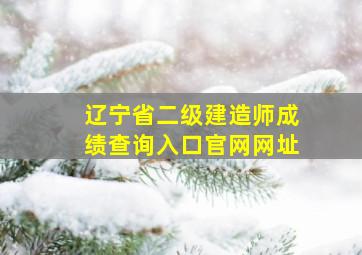 辽宁省二级建造师成绩查询入口官网网址