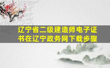 辽宁省二级建造师电子证书在辽宁政务网下载步骤