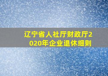 辽宁省人社厅财政厅2020年企业退休细则