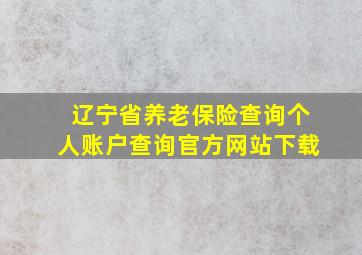 辽宁省养老保险查询个人账户查询官方网站下载