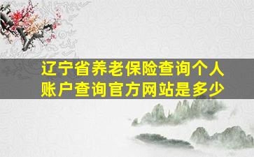 辽宁省养老保险查询个人账户查询官方网站是多少