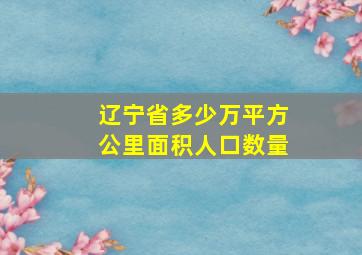 辽宁省多少万平方公里面积人口数量