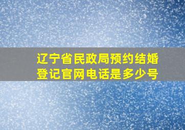 辽宁省民政局预约结婚登记官网电话是多少号