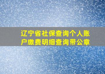 辽宁省社保查询个人账户缴费明细查询带公章