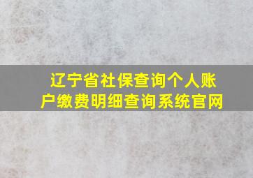 辽宁省社保查询个人账户缴费明细查询系统官网