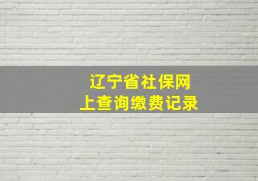 辽宁省社保网上查询缴费记录