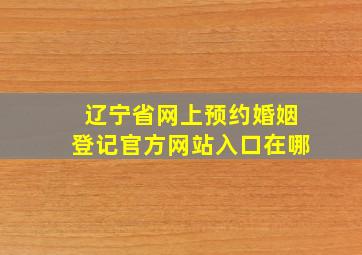 辽宁省网上预约婚姻登记官方网站入口在哪