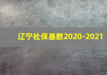 辽宁社保基数2020-2021