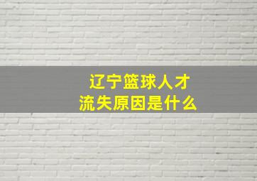 辽宁篮球人才流失原因是什么