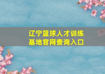 辽宁篮球人才训练基地官网查询入口