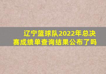 辽宁篮球队2022年总决赛成绩单查询结果公布了吗