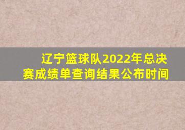 辽宁篮球队2022年总决赛成绩单查询结果公布时间