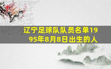 辽宁足球队队员名单1995年8月8日出生的人