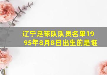 辽宁足球队队员名单1995年8月8日出生的是谁