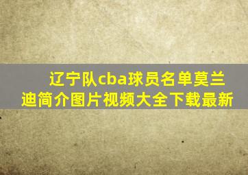 辽宁队cba球员名单莫兰迪简介图片视频大全下载最新