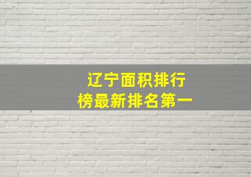 辽宁面积排行榜最新排名第一