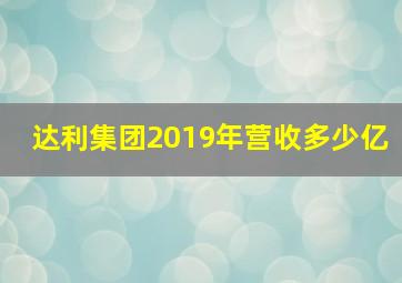 达利集团2019年营收多少亿