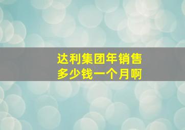 达利集团年销售多少钱一个月啊