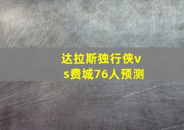 达拉斯独行侠vs费城76人预测