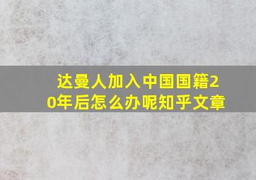 达曼人加入中国国籍20年后怎么办呢知乎文章