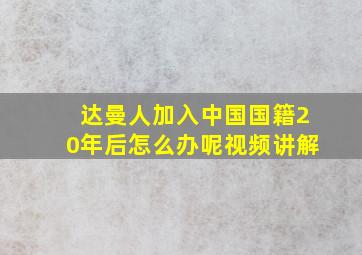 达曼人加入中国国籍20年后怎么办呢视频讲解