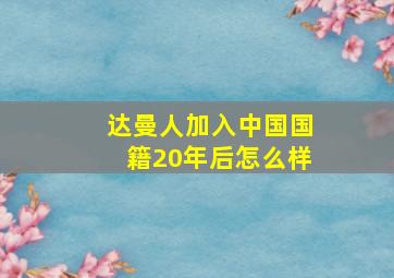 达曼人加入中国国籍20年后怎么样