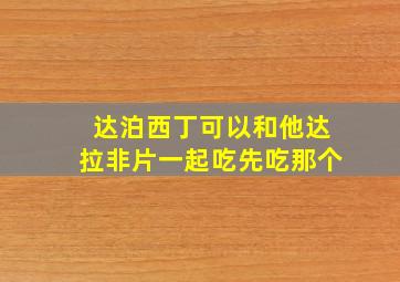 达泊西丁可以和他达拉非片一起吃先吃那个