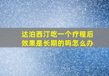 达泊西汀吃一个疗程后效果是长期的吗怎么办