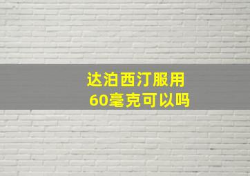 达泊西汀服用60毫克可以吗