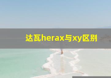 达瓦herax与xy区别