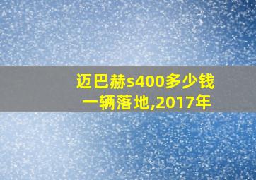 迈巴赫s400多少钱一辆落地,2017年