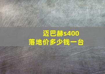 迈巴赫s400落地价多少钱一台