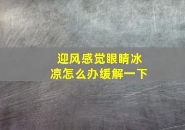 迎风感觉眼睛冰凉怎么办缓解一下