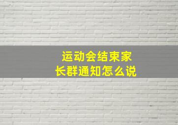 运动会结束家长群通知怎么说