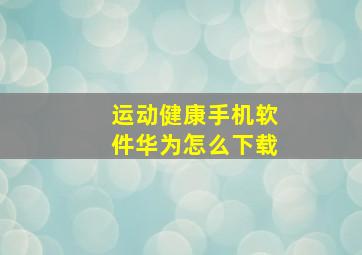 运动健康手机软件华为怎么下载