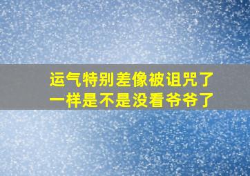 运气特别差像被诅咒了一样是不是没看爷爷了