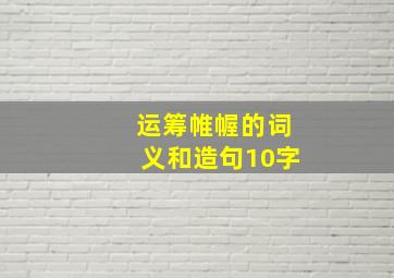 运筹帷幄的词义和造句10字