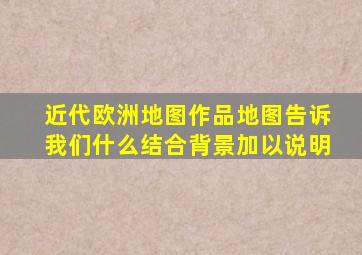 近代欧洲地图作品地图告诉我们什么结合背景加以说明