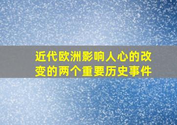 近代欧洲影响人心的改变的两个重要历史事件