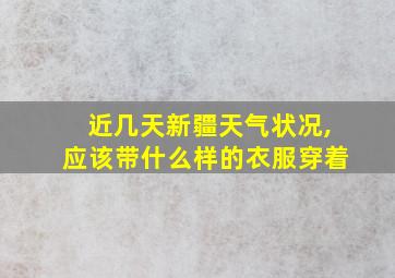 近几天新疆天气状况,应该带什么样的衣服穿着