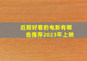 近期好看的电影有哪些推荐2023年上映