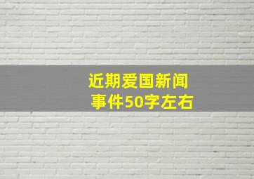 近期爱国新闻事件50字左右